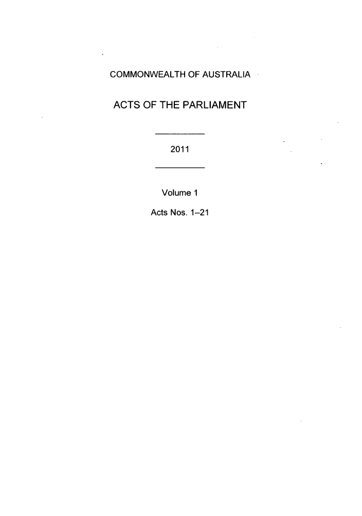 handle is hein.ssl/ssau0218 and id is 1 raw text is: COMMONWEALTH OF AUSTRALIA
ACTS OF THE PARLIAMENT
2011
Volume 1
Acts Nos. 1-21


