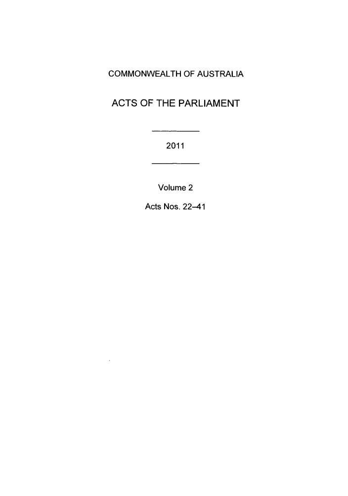 handle is hein.ssl/ssau0219 and id is 1 raw text is: COMMONWEALTH OF AUSTRALIA
ACTS OF THE PARLIAMENT
2011
Volume 2
Acts Nos. 22-41


