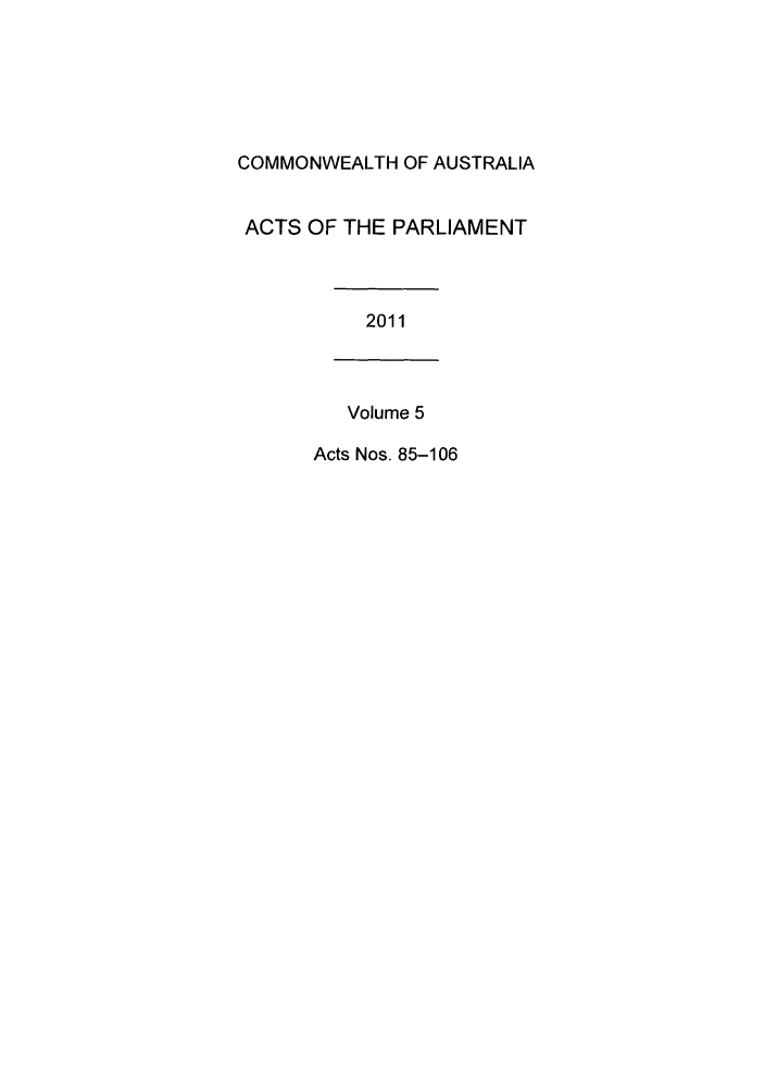 handle is hein.ssl/ssau0222 and id is 1 raw text is: COMMONWEALTH OF AUSTRALIA
ACTS OF THE PARLIAMENT
2011
Volume 5
Acts Nos. 85-106


