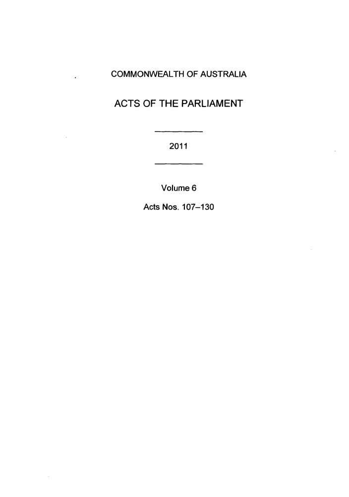 handle is hein.ssl/ssau0223 and id is 1 raw text is: COMMONWEALTH OF AUSTRALIA
ACTS OF THE PARLIAMENT
2011
Volume 6
Acts Nos. 107-130


