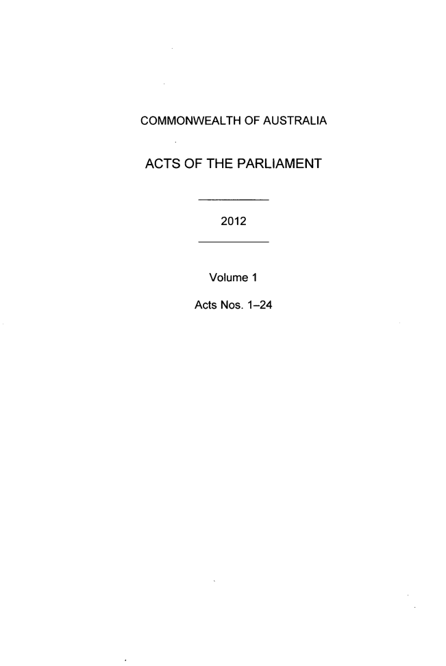 handle is hein.ssl/ssau0227 and id is 1 raw text is: COMMONWEALTH OF AUSTRALIA
ACTS OF THE PARLIAMENT
2012
Volume 1
Acts Nos. 1-24


