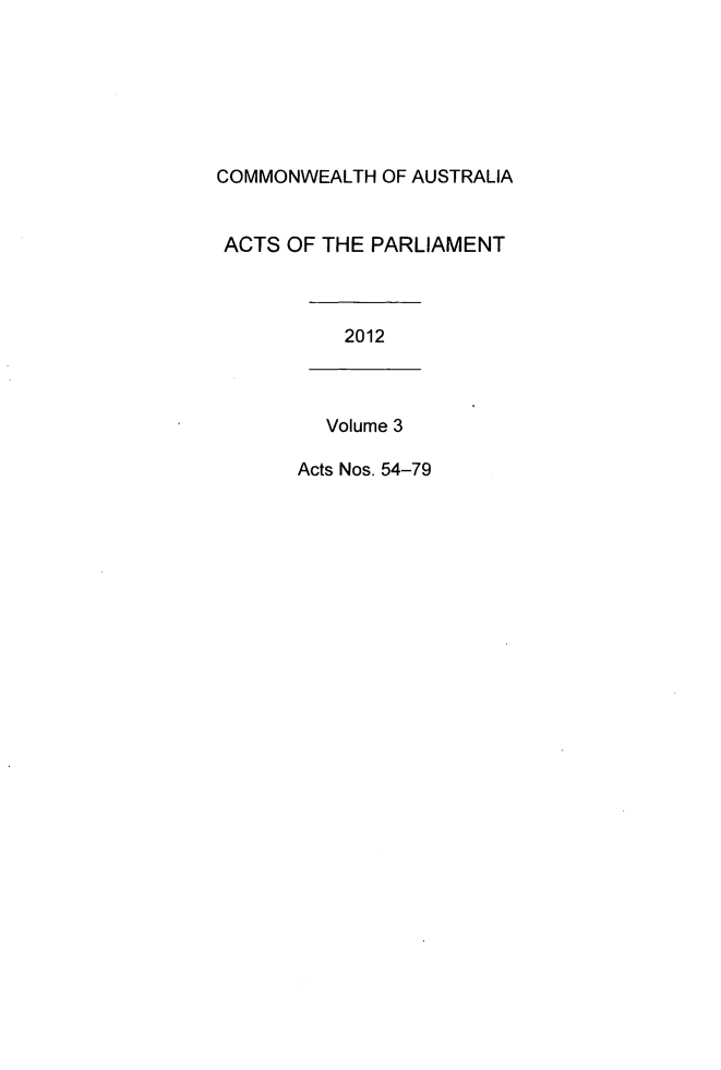 handle is hein.ssl/ssau0229 and id is 1 raw text is: COMMONWEALTH OF AUSTRALIA
ACTS OF THE PARLIAMENT
2012
Volume 3
Acts Nos. 54-79


