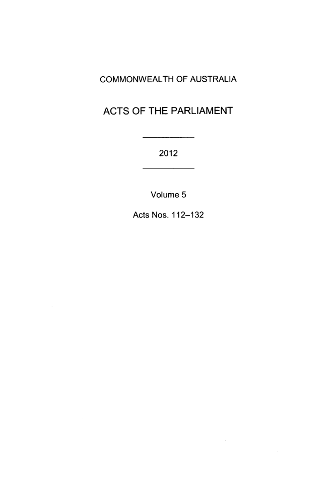handle is hein.ssl/ssau0231 and id is 1 raw text is: COMMONWEALTH OF AUSTRALIA
ACTS OF THE PARLIAMENT
2012
Volume 5
Acts Nos. 112-132


