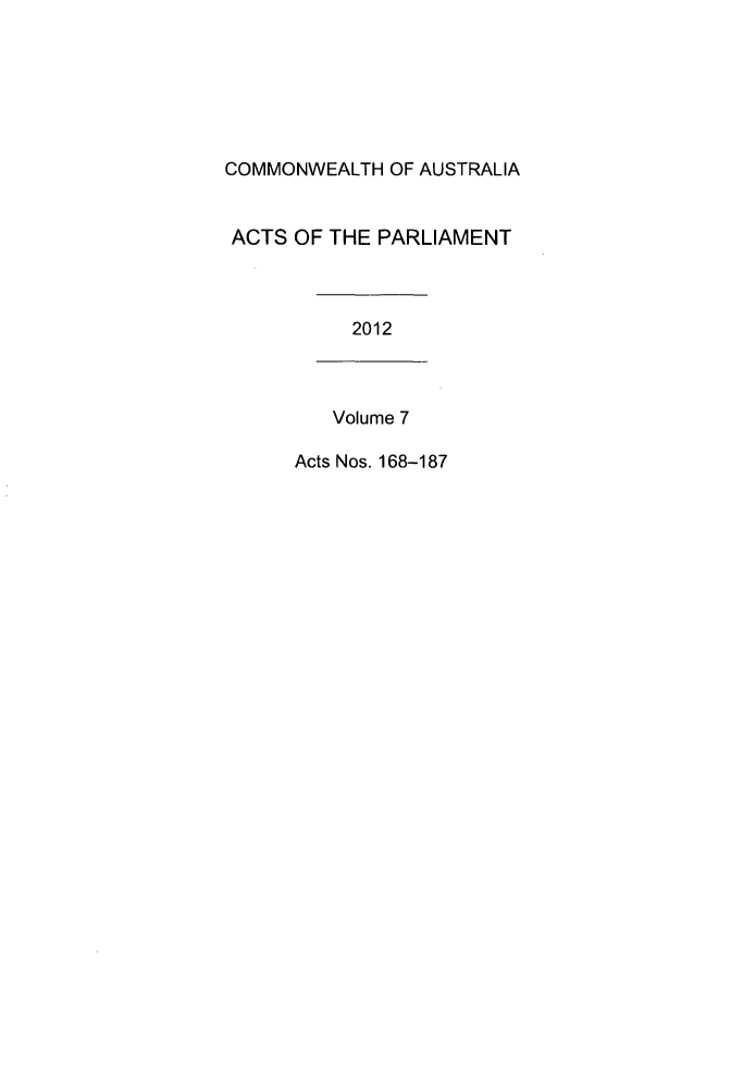 handle is hein.ssl/ssau0233 and id is 1 raw text is: COMMONWEALTH OF AUSTRALIA
ACTS OF THE PARLIAMENT
2012
Volume 7
Acts Nos. 168-187


