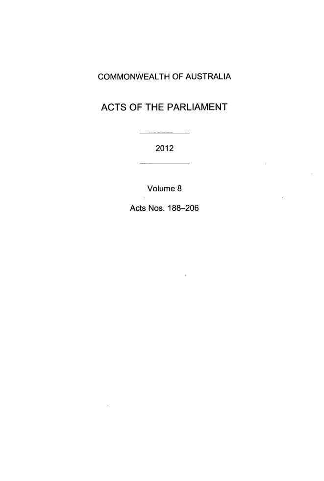 handle is hein.ssl/ssau0234 and id is 1 raw text is: COMMONWEALTH OF AUSTRALIA
ACTS OF THE PARLIAMENT
2012
Volume 8
Acts Nos. 188-206


