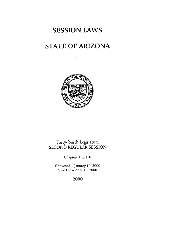 handle is hein.ssl/ssaz0001 and id is 1 raw text is: SESSION LAWS

STATE OF ARIZONA
SECOND REGULAR SESSION
Chapters 1 to 170
Convened -- January 10, 2000
Sine Die -- April 18, 2000

2000


