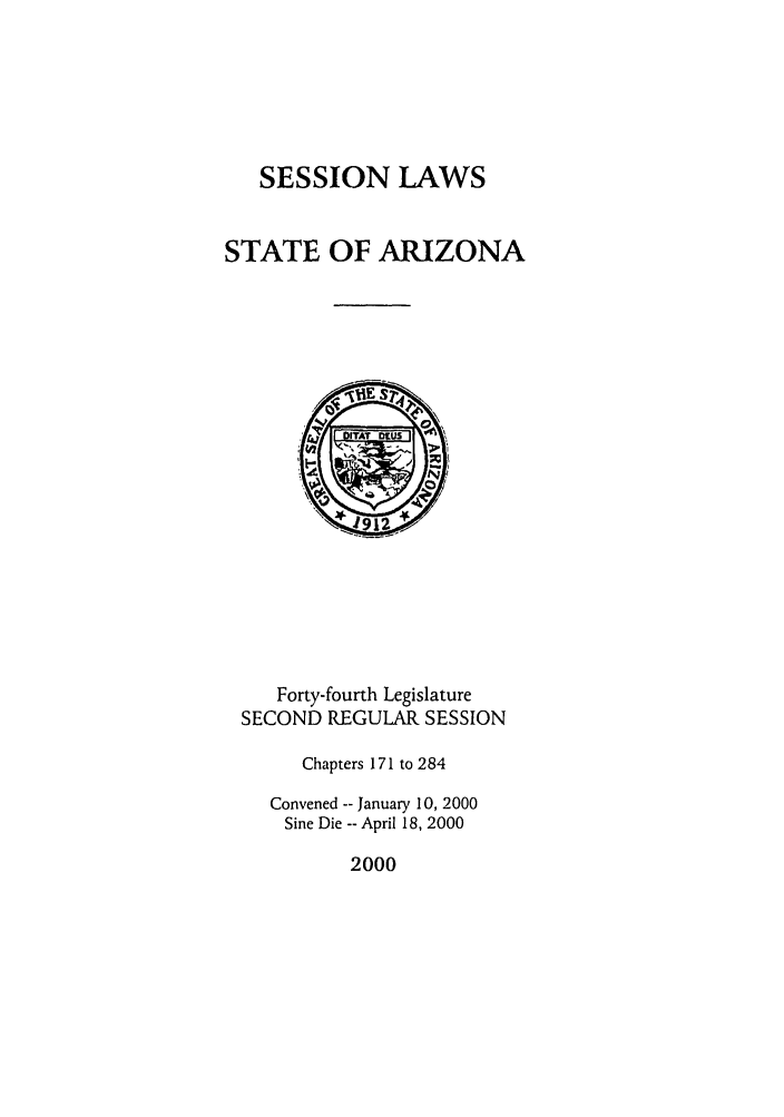 handle is hein.ssl/ssaz0002 and id is 1 raw text is: SESSION LAWS
STATE OF ARIZONA

Forty-fourth Legislature
SECOND REGULAR SESSION
Chapters 171 to 284
Convened -- January 10, 2000
Sine Die -- April 18, 2000

2000


