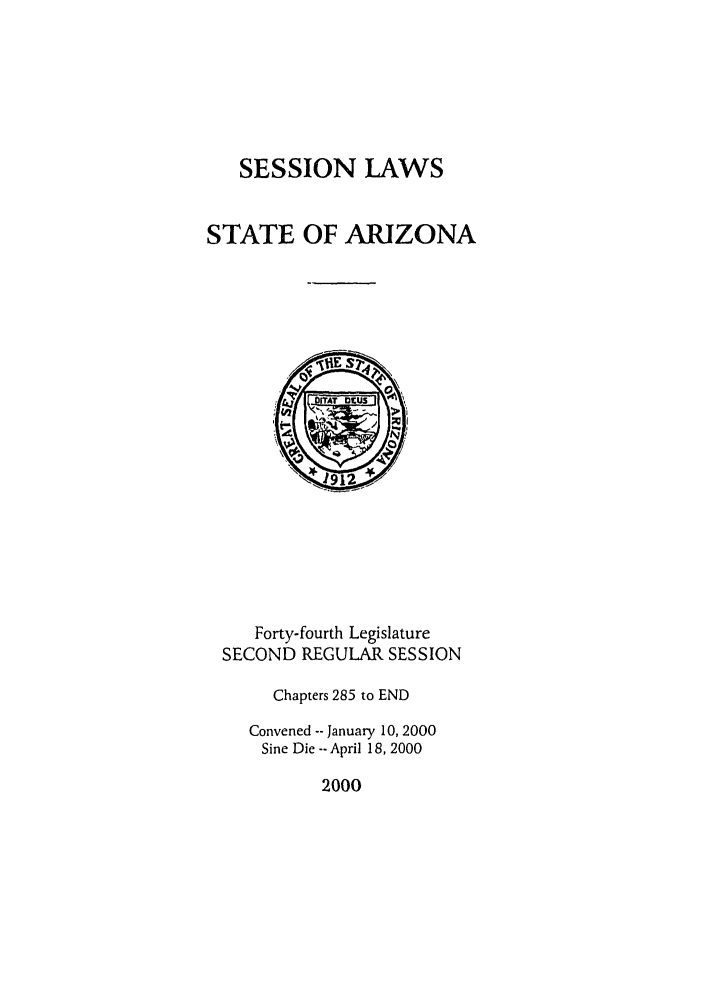 handle is hein.ssl/ssaz0003 and id is 1 raw text is: SESSION LAWS
STATE OF ARIZONA

Forty-fourth Legislature
SECOND REGULAR SESSION
Chapters 285 to END
Convened -- January 10, 2000
Sine Die --April 18, 2000

2000



