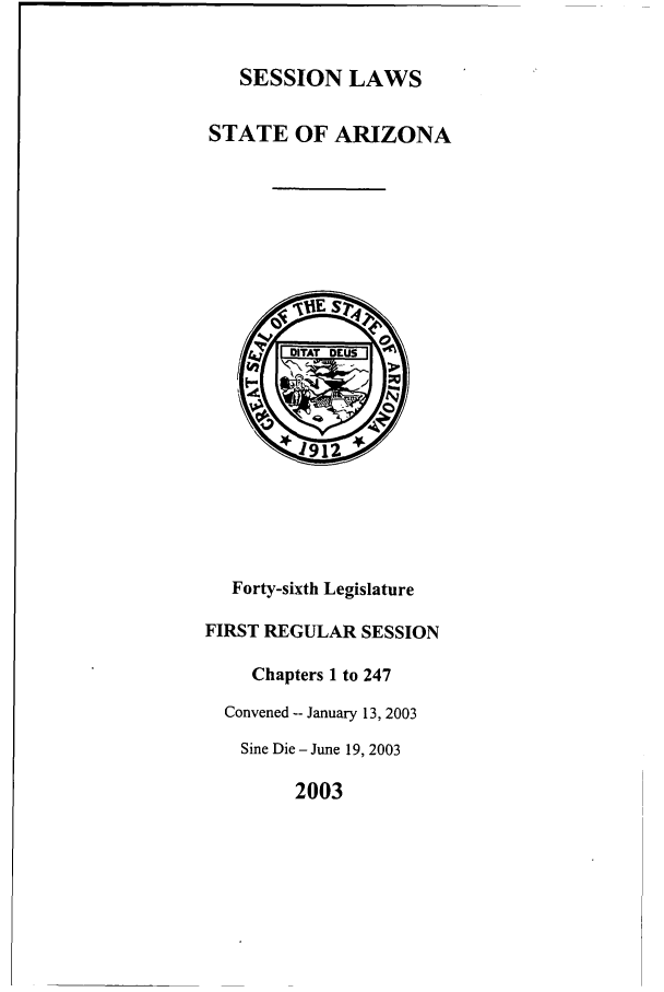 handle is hein.ssl/ssaz0008 and id is 1 raw text is: SESSION LAWS

STATE OF ARIZONA

Forty-sixth Legislature
FIRST REGULAR SESSION
Chapters 1 to 247
Convened -- January 13, 2003
Sine Die - June 19, 2003
2003


