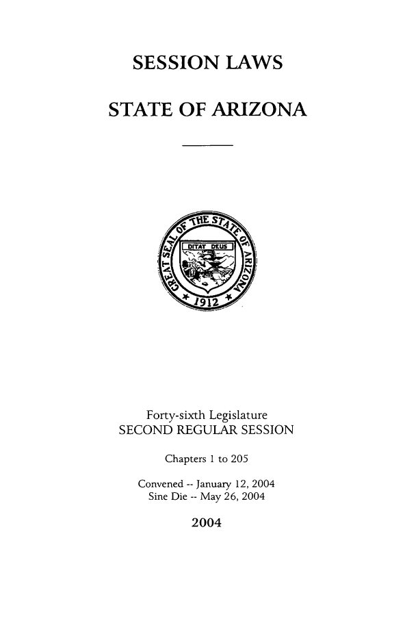 handle is hein.ssl/ssaz0010 and id is 1 raw text is: SESSION LAWS
STATE OF ARIZONA

Forty-sixth Legislature
SECOND REGULAR SESSION
Chapters 1 to 205
Convened -- January 12, 2004
Sine Die -- May 26, 2004

2004


