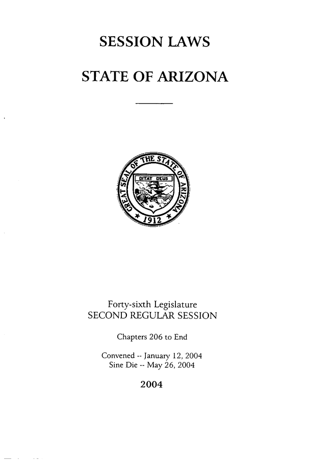 handle is hein.ssl/ssaz0011 and id is 1 raw text is: SESSION LAWS
STATE OF ARIZONA

Forty-sixth Legislature
SECOND REGULAR SESSION
Chapters 206 to End
Convened -- January 12, 2004
Sine Die -- May 26, 2004

2004


