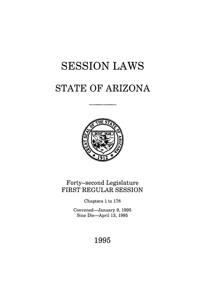 handle is hein.ssl/ssaz0018 and id is 1 raw text is: SESSION LAWS
STATE OF ARIZONA

Forty-second Legislature
FIRST REGULAR SESSION
Chapters 1 to 178
Convened-January 9, 1995
Sine Die-April 13, 1995

1995



