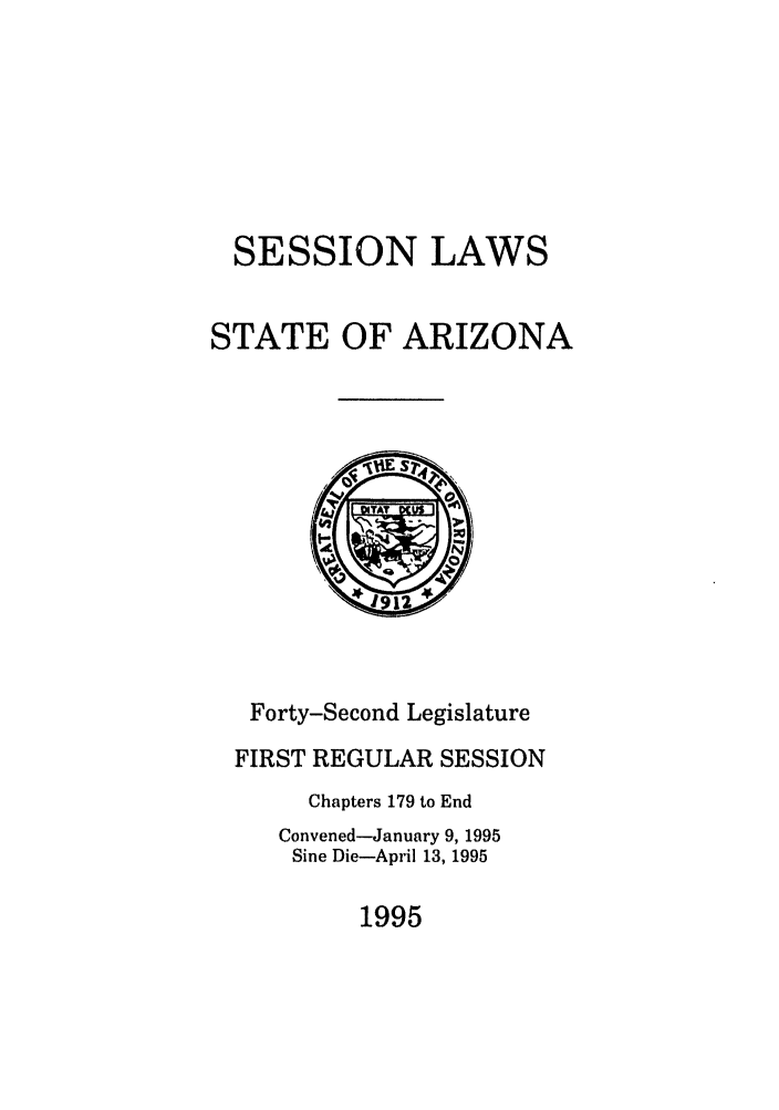 handle is hein.ssl/ssaz0019 and id is 1 raw text is: SESSION LAWS
STATE OF ARIZONA

Forty-Second Legislature
FIRST REGULAR SESSION
Chapters 179 to End
Convened-January 9, 1995
Sine Die-April 13, 1995

1995



