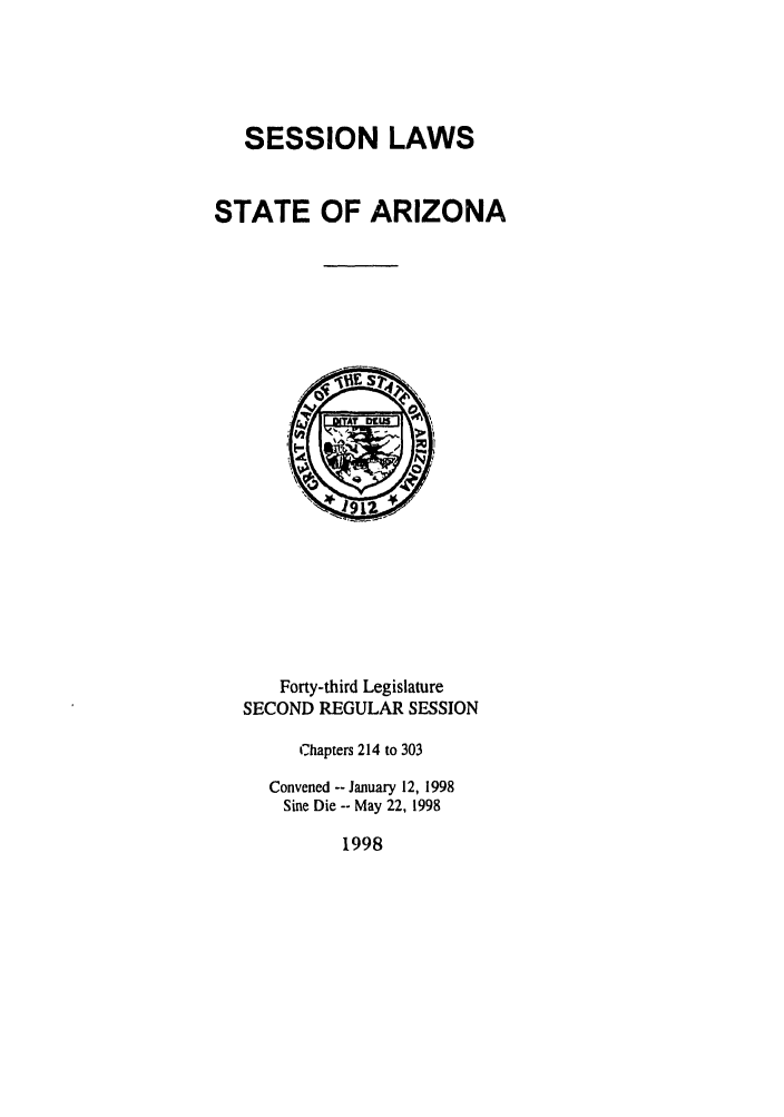 handle is hein.ssl/ssaz0026 and id is 1 raw text is: SESSION LAWS
STATE OF ARIZONA

Forty-third Legislature
SECOND REGULAR SESSION
Chapters 214 to 303
Convened -- January 12, 1998
Sine Die -- May 22, 1998

1998


