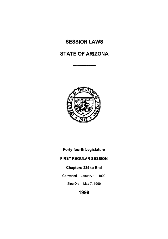 handle is hein.ssl/ssaz0028 and id is 1 raw text is: SESSION LAWS

STATE OF ARIZONA

Forty-fourth Legislature
FIRST REGULAR SESSION
Chapters 224 to End
Convened -- January 11, 1999
Sine Die -- May 7, 1999
1999


