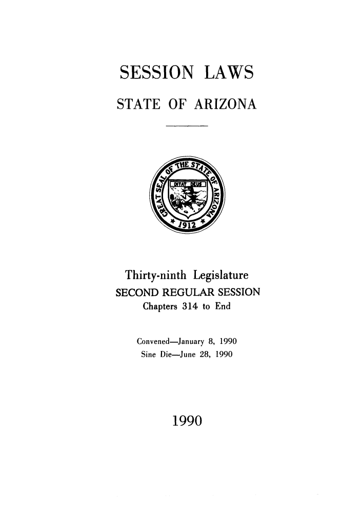 handle is hein.ssl/ssaz0032 and id is 1 raw text is: SESSION LAWS
STATE OF ARIZONA

Thirty-ninth Legislature
SECOND REGULAR SESSION
Chapters 314 to End
Convened-January 8, 1990
Sine Die-June 28, 1990

1990


