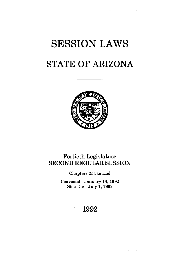 handle is hein.ssl/ssaz0036 and id is 1 raw text is: SESSION LAWS
STATE OF ARIZONA

Fortieth Legislature
SECOND REGULAR SESSION
Chapters 254 to End
Convened-January 13, 1992
Sine Die-July 1, 1992

1992


