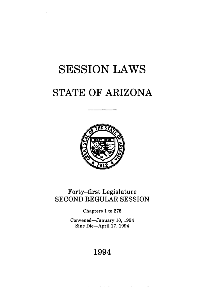 handle is hein.ssl/ssaz0039 and id is 1 raw text is: SESSION LAWS
STATE OF ARIZONA

Forty-first Legislature
SECOND REGULAR SESSION
Chapters 1 to 275
Convened-January 10, 1994
Sine Die-April 17, 1994

1994


