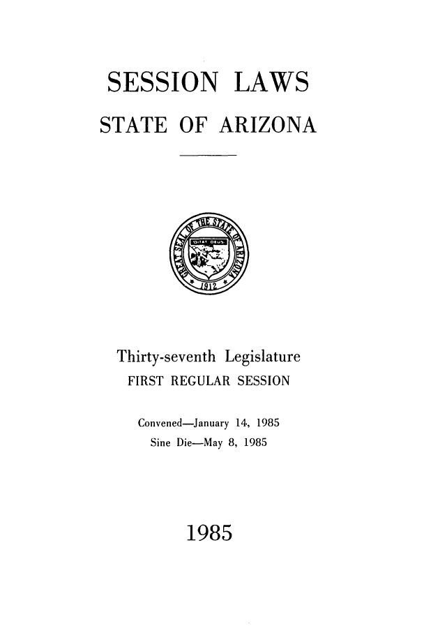 handle is hein.ssl/ssaz0043 and id is 1 raw text is: SESSION LAWS
STATE OF ARIZONA

Thirty-seventh

Legislature

FIRST REGULAR SESSION
Convened-January 14, 1985
Sine Die-May 8, 1985

1985


