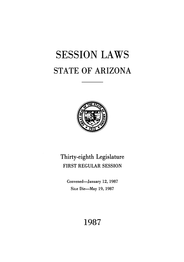 handle is hein.ssl/ssaz0045 and id is 1 raw text is: SESSION LAWS
STATE OF ARIZONA

Thirty-eighth Legislature
FIRST REGULAR SESSION
Convened-January 12, 1987
Sii~e Die-May 19, 1987

1987


