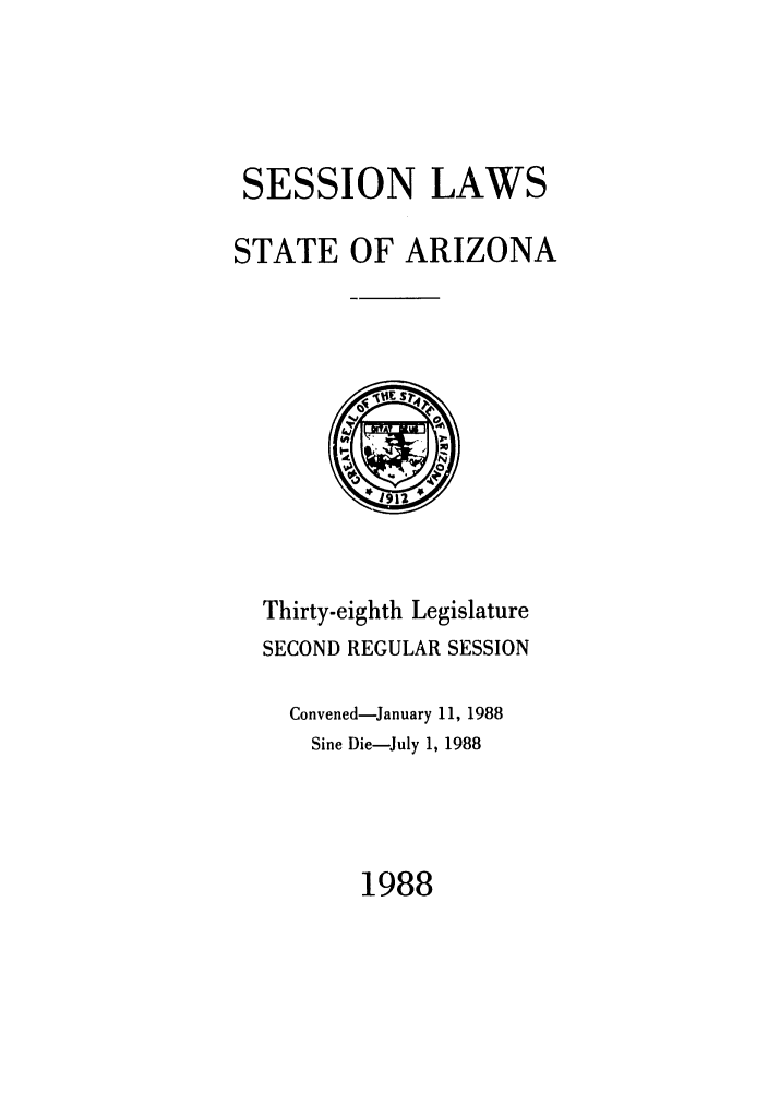 handle is hein.ssl/ssaz0046 and id is 1 raw text is: SESSION LAWS
STATE OF ARIZONA

Thirty-eighth Legislature
SECOND REGULAR SESSION
Convened-January 11, 1988
Sine Die-July 1, 1988

1988


