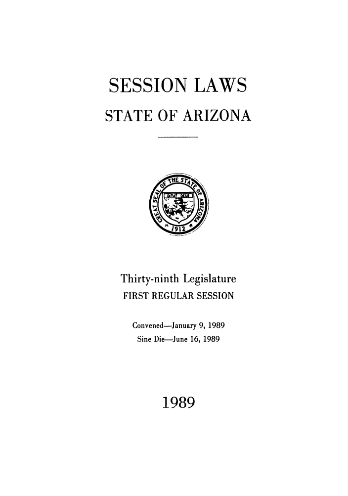 handle is hein.ssl/ssaz0047 and id is 1 raw text is: SESSION LAWS
STATE OF ARIZONA

Thirty-ninth Legislature
FIRST REGULAR SESSION
Convened-January 9, 1989
Sine Die-June 16, 1989

1989


