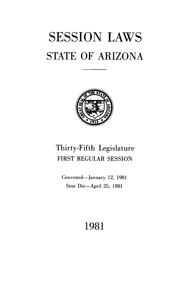 handle is hein.ssl/ssaz0049 and id is 1 raw text is: SESSION LAWS
STATE OF ARIZONA

Thirty-Fifth Legislature
FIRST REGULAR SESSION
Convened-January 12, 1981
Sine Die-April 25, 1981

1981


