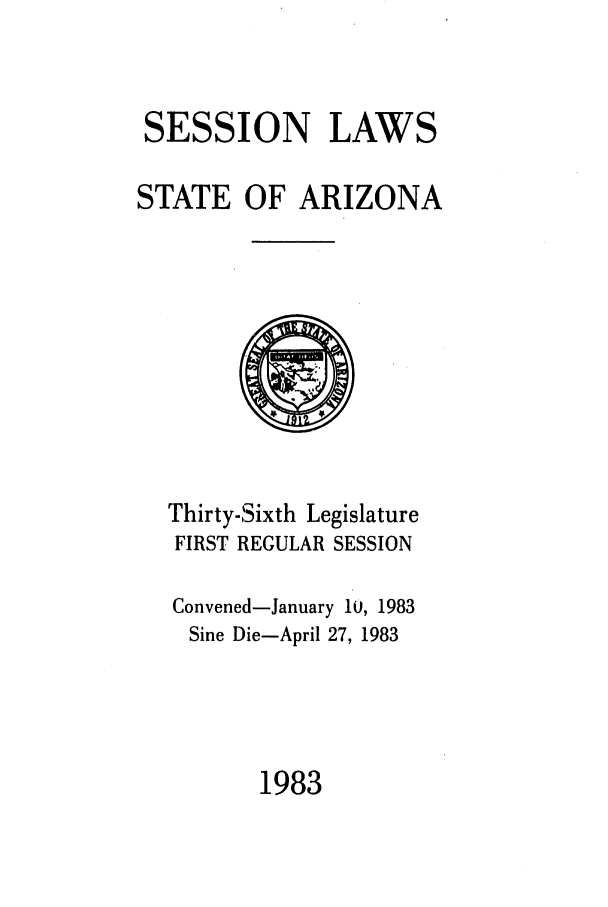 handle is hein.ssl/ssaz0051 and id is 1 raw text is: SESSION LAWS

STATE

OF ARIZONA

Thirty-Sixth Legislature
FIRST REGULAR SESSION
Convened-January 10, 1983
Sine Die-April 27, 1983
1983



