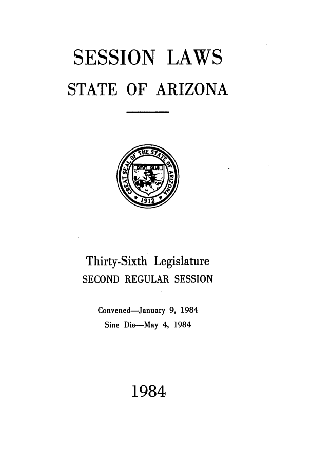 handle is hein.ssl/ssaz0052 and id is 1 raw text is: SESSION LAWS
STATE OF ARIZONA

Thirty-Sixth Legislature
SECOND REGULAR SESSION
Convened-January 9, 1984
Sine Die-May 4, 1984

1984


