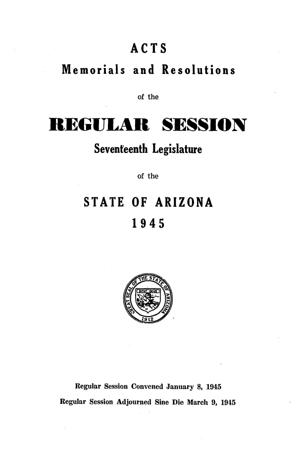 handle is hein.ssl/ssaz0056 and id is 1 raw text is: ACTS
Memorials and Resolutions
of the
REGULAR SESSION

Seventeenth Legislature
of the
STATE OF ARIZONA
1945

Regular Session Convened January 8, 1945
Regular Session Adjourned Sine Die March 9, 1945


