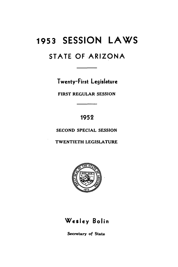 handle is hein.ssl/ssaz0061 and id is 1 raw text is: 1953 SESSION LAWS
STATE OF ARIZONA
Twenty-First Legislature
FIRST REGULAR SESSION
1952
SECOND SPECIAL SESSION
TWENTIETH LEGISLATURE

Wesley Bolin
Secretary of State


