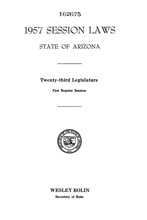 handle is hein.ssl/ssaz0065 and id is 1 raw text is: 162675
1957 SESSION LAWS
STATE OF ARIZONA
Twenty-third Legislature
First Regular Session

WESLEY BOLIN
Secretary of Slate



