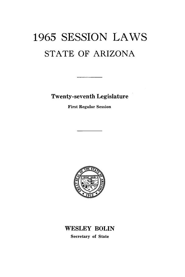 handle is hein.ssl/ssaz0073 and id is 1 raw text is: SESSION

LAWS

STATE OF ARIZONA
Twenty-seventh Legislature
First Regular Session

WESLEY BOLIN
Secretary of State

1965


