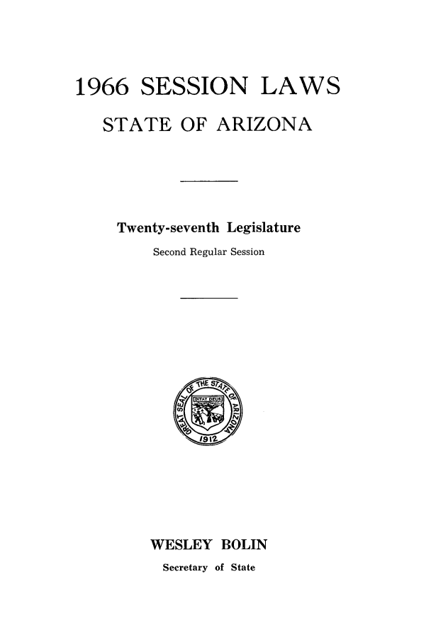 handle is hein.ssl/ssaz0074 and id is 1 raw text is: 1966 SESSION

LAWS

STATE OF ARIZONA
Twenty-seventh Legislature
Second Regular Session

WESLEY BOLIN

Secretary of State


