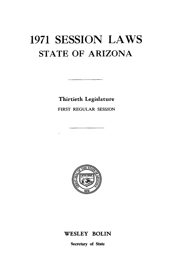 handle is hein.ssl/ssaz0079 and id is 1 raw text is: 1971 SESSION LAWS
STATE OF ARIZONA
Thirtieth Legislature
FIRST REGULAR SESSION

WESLEY BOLIN
Secretary of State


