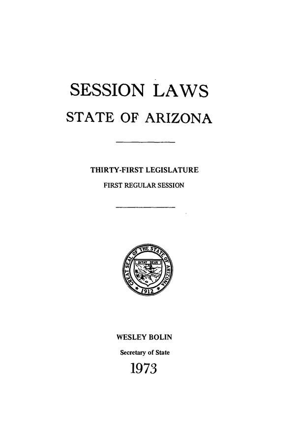 handle is hein.ssl/ssaz0081 and id is 1 raw text is: SESSION LAWS
STATE OF ARIZONA
THIRTY-FIRST LEGISLATURE
FIRST REGULAR SESSION

WESLEY BOLIN
Secretary of State
1973


