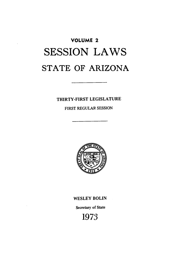 handle is hein.ssl/ssaz0082 and id is 1 raw text is: VOLUME 2
SESSION LAWS
STATE OF ARIZONA
THIRTY-FIRST LEGISLATURE
FIRST REGULAR SESSION
1912
WESLEY BOLIN
Secretary of State
1973


