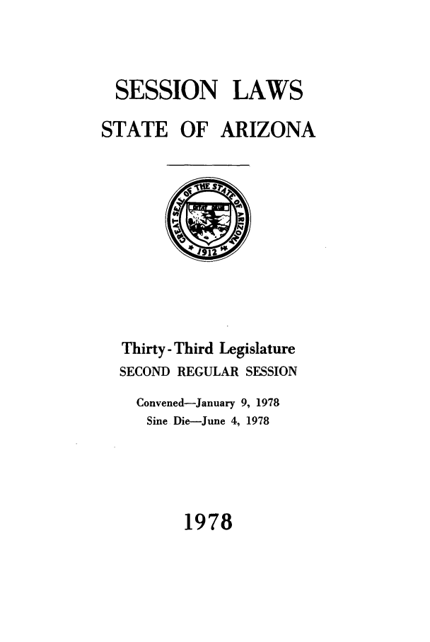 handle is hein.ssl/ssaz0088 and id is 1 raw text is: SESSION LAWS
STATE OF ARIZONA

Thirty- Third Legislature
SECOND REGULAR SESSION
Convened-January 9, 1978
Sine Die-June 4, 1978

1978


