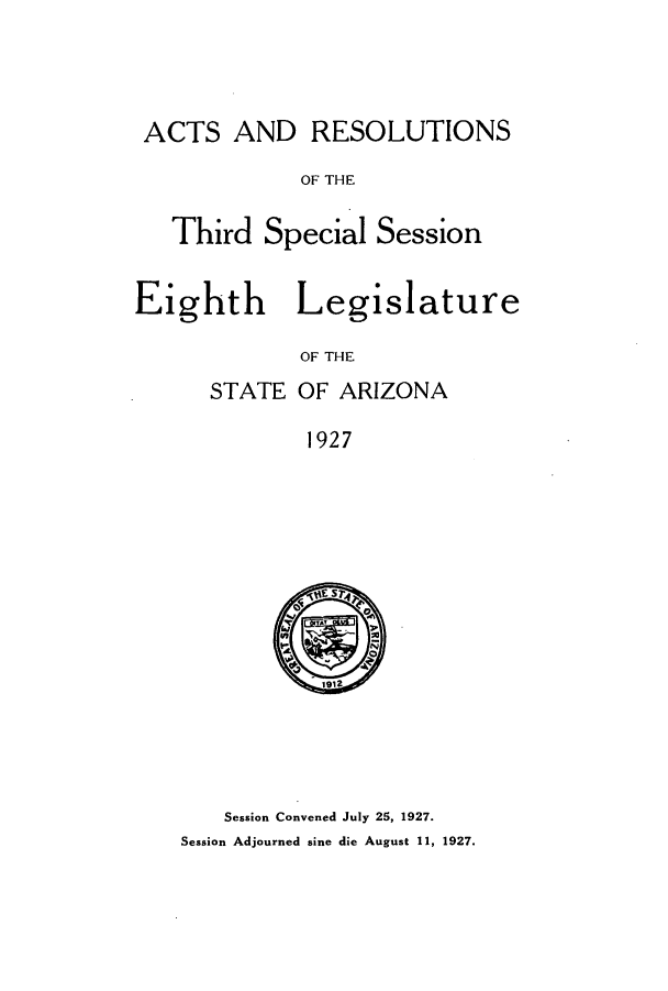 handle is hein.ssl/ssaz0131 and id is 1 raw text is: ACTS AND RESOLUTIONS
OF THE
Third Special Session
Eighth Legislature
OF THE
STATE OF ARIZONA
1927

Session Convened July 25, 1927.
Session Adjourned sine die August 11, 1927.


