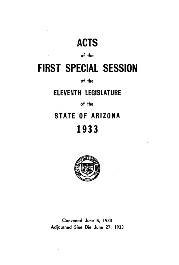 handle is hein.ssl/ssaz0136 and id is 1 raw text is: ACTS
of the
FIRST SPECIAL SESSION
of the
ELEVENTH LEGISLATURE
of the
STATE OF ARIZONA
1933
Convened June 5, 1933
Adjourned Sine Die June 27, 1933


