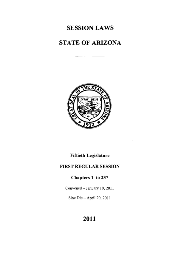 handle is hein.ssl/ssaz0143 and id is 1 raw text is: SESSION LAWS

STATE OF ARIZONA

Fiftieth Legislature
FIRST REGULAR SESSION
Chapters 1 to 237
Convened -January 10, 2011
Sine Die - April 20, 2011

2011


