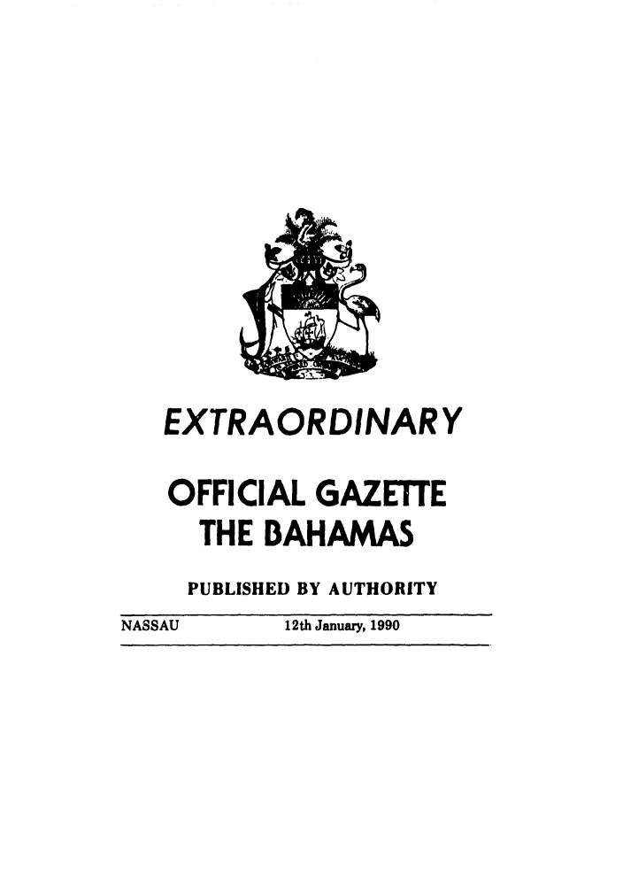 handle is hein.ssl/ssbh0001 and id is 1 raw text is: EXTRAORDINARY
OFFICIAL GAZETTE
THE BAHAMAS
PUBLISHED BY AUTHORITY
NASSAU      12th January, 1990


