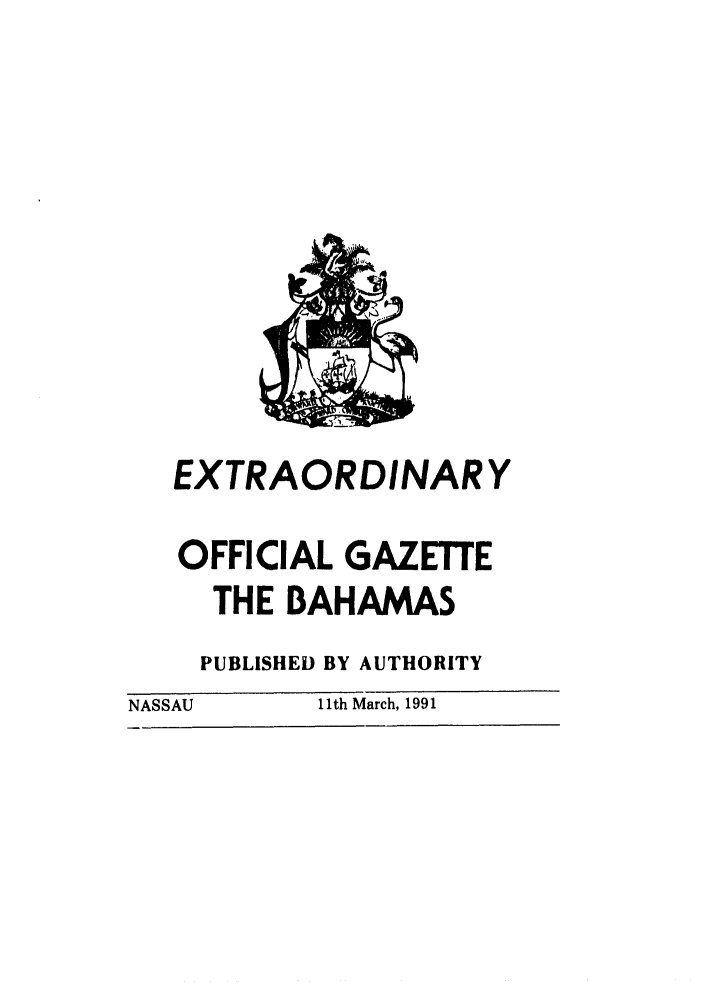 handle is hein.ssl/ssbh0002 and id is 1 raw text is: EXTRAORDINARY
OFFICIAL GAZETE
THE BAHAMAS
PUBLISHED BY AUTHORITY
NASSAU       11th March, 1991


