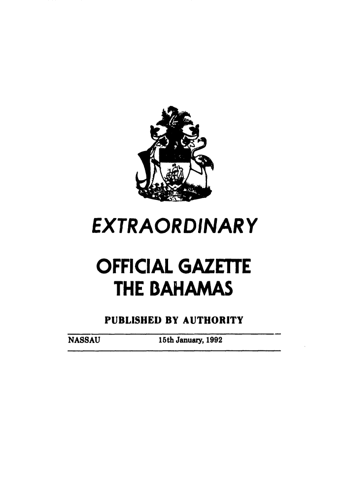 handle is hein.ssl/ssbh0003 and id is 1 raw text is: EXTRAORDINARY
OFFICIAL GAZETTE
THE BAHAMAS
PUBLISHED BY AUTHORITY
NASSAU      15th January, 1992


