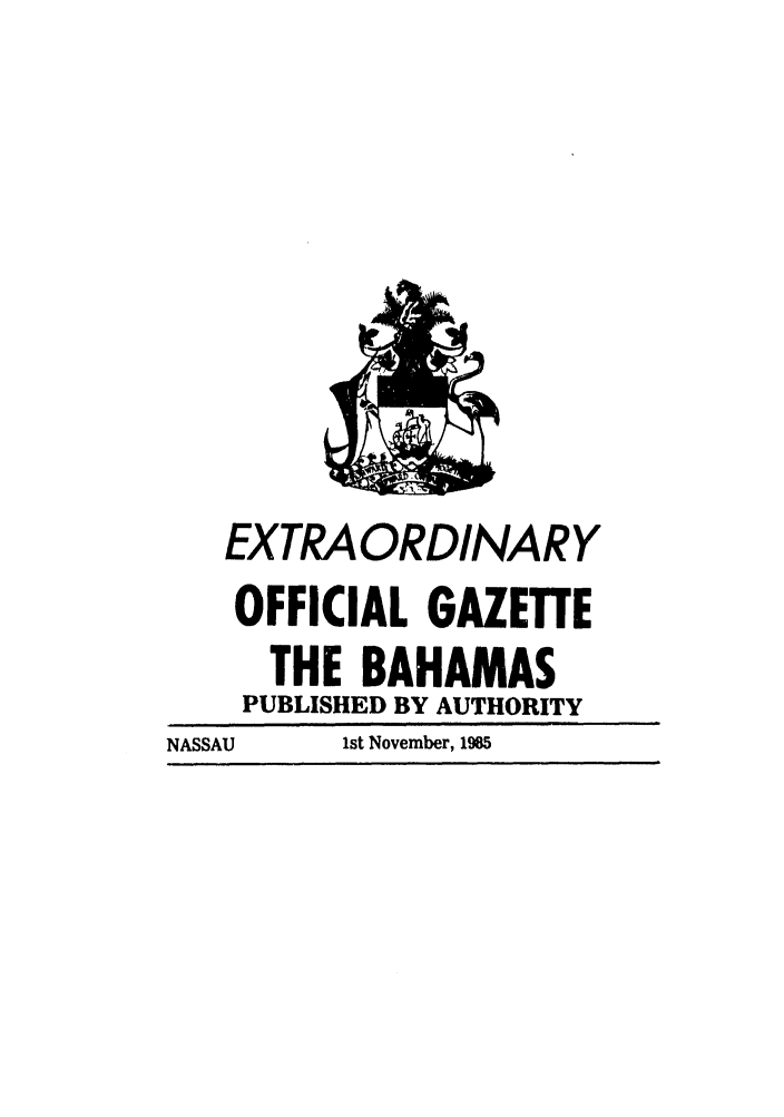 handle is hein.ssl/ssbh0006 and id is 1 raw text is: EXTRAORDINARY
OFFICIAL GAZETTE
THE BAHAMAS
PUBLISHED BY AUTHORITY
NASSAU   1st November, 1985


