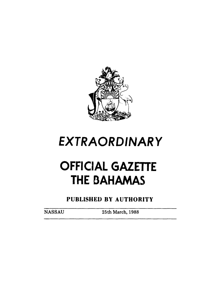 handle is hein.ssl/ssbh0009 and id is 1 raw text is: EXTRAORDINARY
OFFICIAL GAZElrE
THE BAHAMAS
PUBLISHED BY AUTHORITY
NASSAU       25th March, 1988


