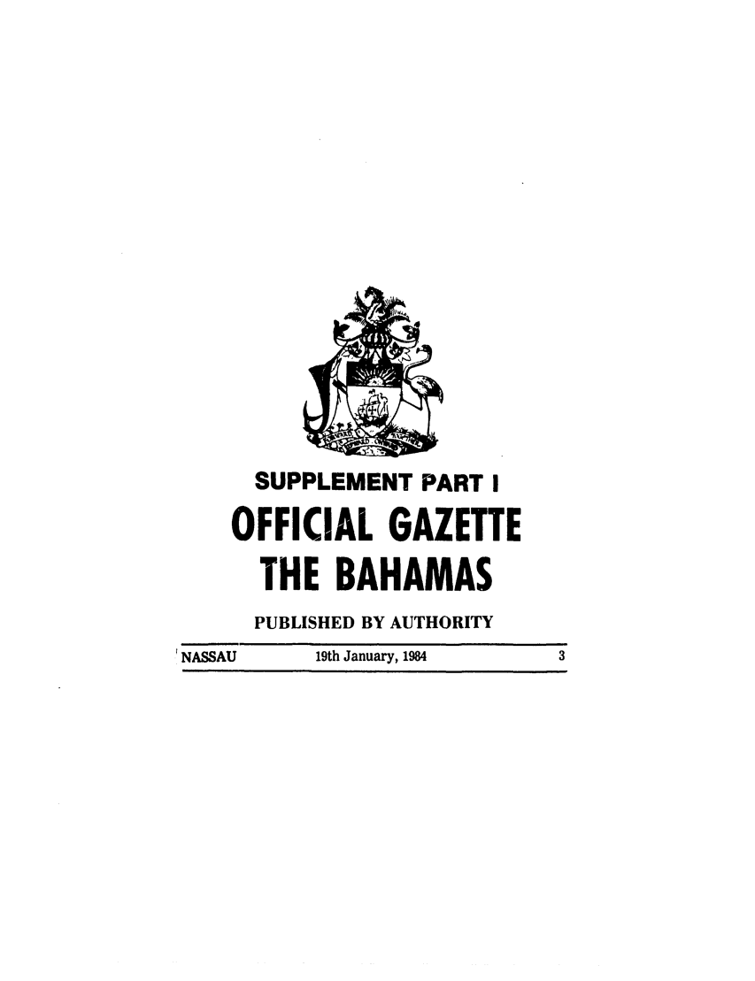 handle is hein.ssl/ssbh0015 and id is 1 raw text is: SUPPLEMENT PART I
OFFICIAL GAZETTE
THE BAHAMAS
PUBLISHED BY AUTHORITY
NASSAU    19th January, 1984  3


