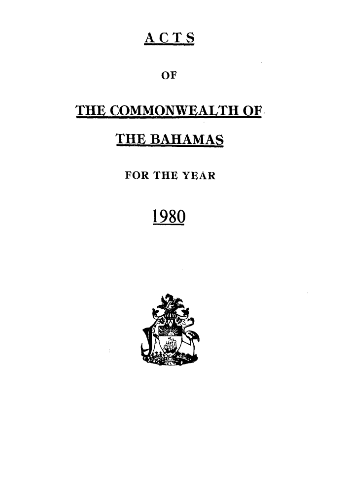 handle is hein.ssl/ssbh0016 and id is 1 raw text is: ACTS
OF
THE COMMONWEALTH OF

THE BAHAMAS
FOR THE YEAR
1980


