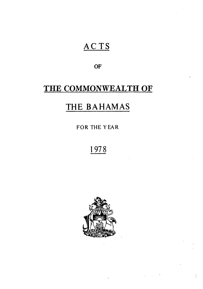 handle is hein.ssl/ssbh0029 and id is 1 raw text is: ACTS
OF
THE COMMONWEALTH OF

THE BAHAMAS

FOR THE YEAR
1978


