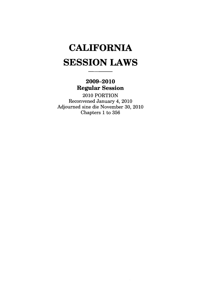 handle is hein.ssl/ssca0304 and id is 1 raw text is: CALIFORNIA
SESSION LAWS
2009-2010
Regular Session
2010 PORTION
Reconvened January 4, 2010
Adjourned sine die November 30, 2010
Chapters 1 to 356


